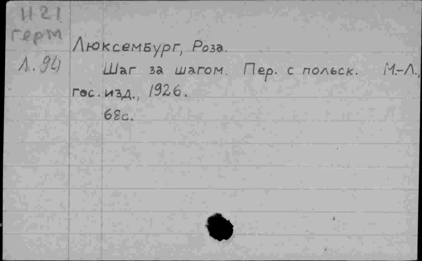 ﻿н г i г .. Г	ЛнэксемБург, Роьъ. Шап за шьгом. Пер. с польск. ГЭС. изд., 1326. 62с.		/Ч-Д,
		яВк WF	